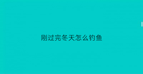 刚过完冬天怎么钓鱼
