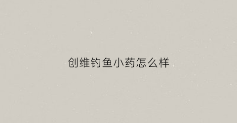 创维钓鱼小药怎么样(创维钓鱼竿怎么样)