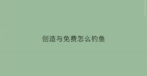 创造与免费怎么钓鱼(创造与鲤鱼在哪里钓)