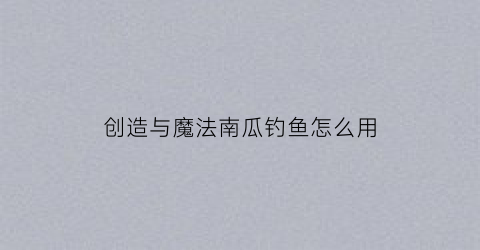 “创造与魔法南瓜钓鱼怎么用(创造与魔法南瓜刷新地)