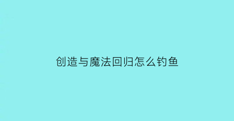 创造与魔法回归怎么钓鱼