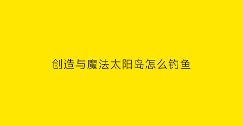 创造与魔法太阳岛怎么钓鱼