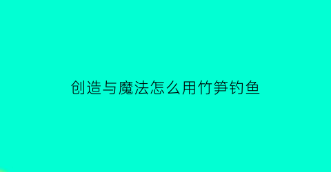 创造与魔法怎么用竹笋钓鱼(创造与魔法竹笋怎么搞)