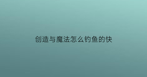 创造与魔法怎么钓鱼的快(创造与魔法如何提高钓鱼效率)