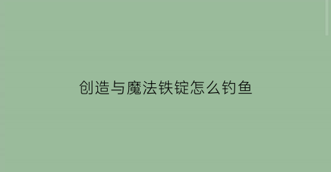 “创造与魔法铁锭怎么钓鱼(创造与魔法铁锭怎么得)