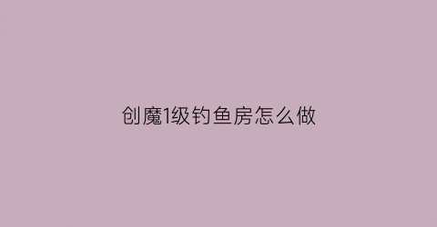 创魔1级钓鱼房怎么做(创魔钓鱼小技巧)