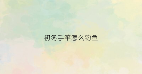 初冬手竿怎么钓鱼