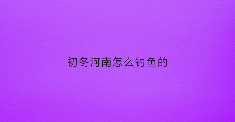 初冬河南怎么钓鱼的