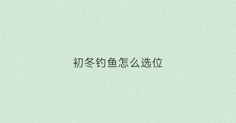 初冬钓鱼怎么选位(初冬钓鱼天气的选择)
