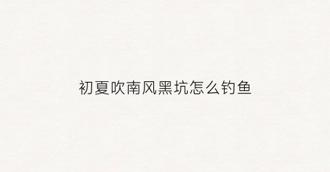 “初夏吹南风黑坑怎么钓鱼(夏天吹南风好钓鱼吗)