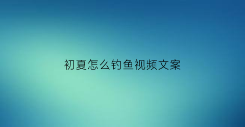 初夏怎么钓鱼视频文案