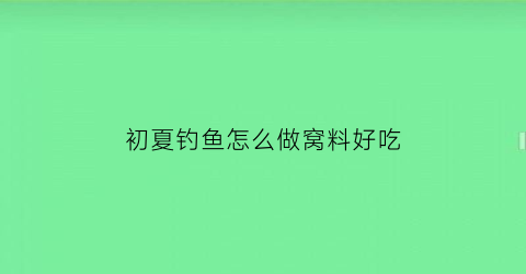 初夏钓鱼怎么做窝料好吃(夏季野钓窝料制作)