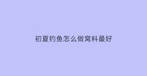 初夏钓鱼怎么做窝料最好(初夏如何钓鱼)