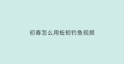 初春怎么用蚯蚓钓鱼视频