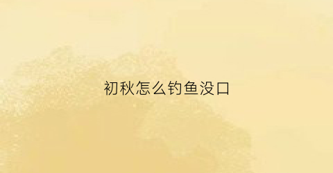 初秋怎么钓鱼没口(初秋钓鱼怎么调漂)