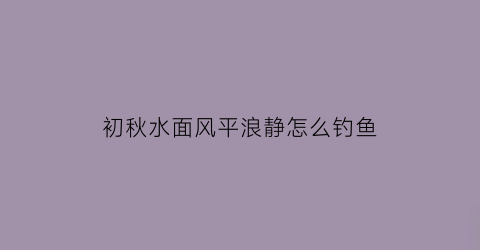 初秋水面风平浪静怎么钓鱼