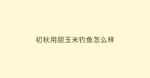 初秋用甜玉米钓鱼怎么样