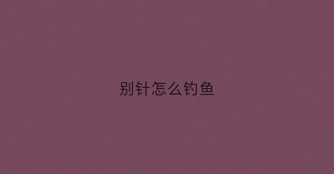 别针怎么钓鱼(自制钓鱼快速别针)
