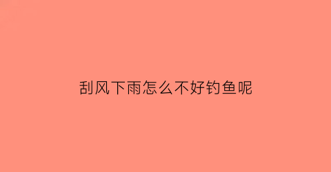 刮风下雨怎么不好钓鱼呢(刮风下雨钓深还是钓浅)