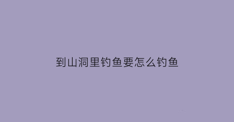 到山洞里钓鱼要怎么钓鱼