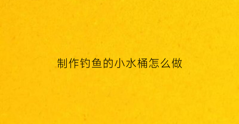 制作钓鱼的小水桶怎么做
