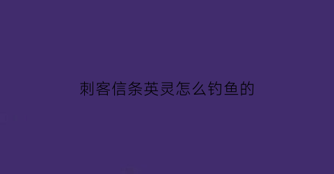 刺客信条英灵怎么钓鱼的