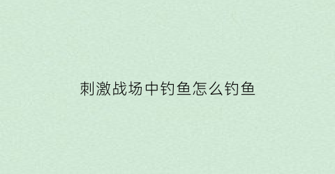 刺激战场中钓鱼怎么钓鱼(刺激战场钩子怎么用)