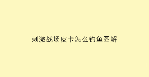 刺激战场皮卡怎么钓鱼图解(和平精英皮卡车在哪里)