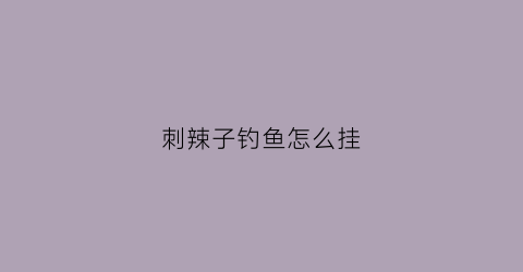 刺辣子钓鱼怎么挂(刺辣子图片)