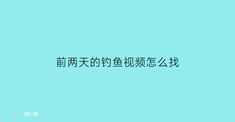 前两天的钓鱼视频怎么找