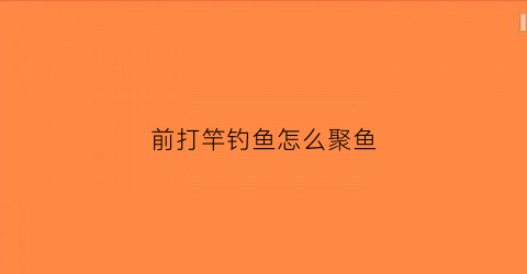 前打竿钓鱼怎么聚鱼(前打竿怎么逗钓)