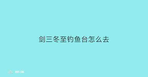 “剑三冬至钓鱼台怎么去(剑网三冬至)