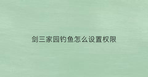 剑三家园钓鱼怎么设置权限(剑三家园鱼怎么悬空)