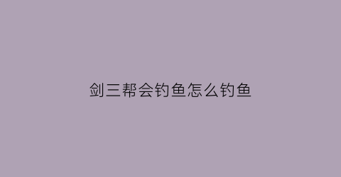 剑三帮会钓鱼怎么钓鱼(剑三帮会鱼饵在哪买)