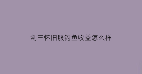 剑三怀旧服钓鱼收益怎么样