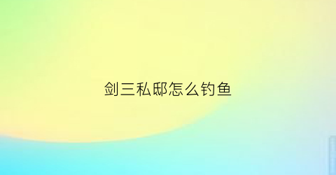 “剑三私邸怎么钓鱼(剑网三钓鱼日常任务怎么做)