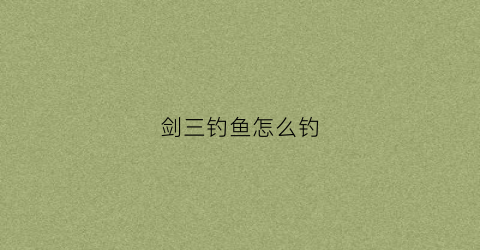 剑三钓鱼怎么钓