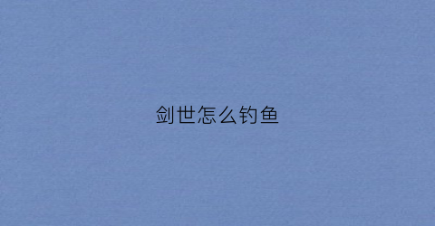 剑世怎么钓鱼(剑世界20)