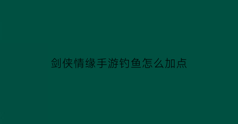 剑侠情缘手游钓鱼怎么加点