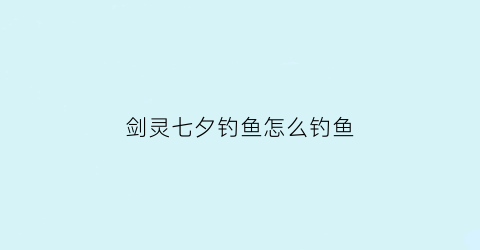 剑灵七夕钓鱼怎么钓鱼(剑灵钓鱼位置)