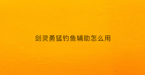 剑灵勇猛钓鱼辅助怎么用(剑灵勇猛前置任务)