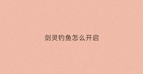 剑灵钓鱼怎么开启(剑灵钓鱼任务在哪里接)