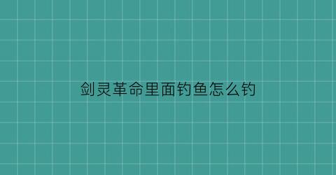 剑灵革命里面钓鱼怎么钓(剑灵革命野外boss刷新时间)