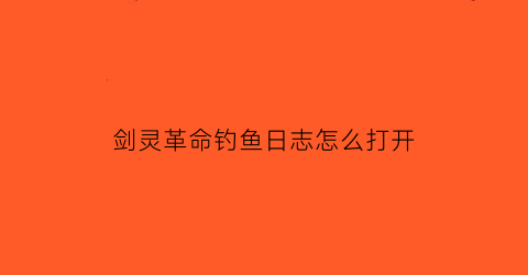 “剑灵革命钓鱼日志怎么打开(剑灵革命钓鱼日志怎么打开的)