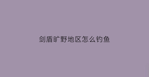 剑盾旷野地区怎么钓鱼(剑盾旷野刷新机制)