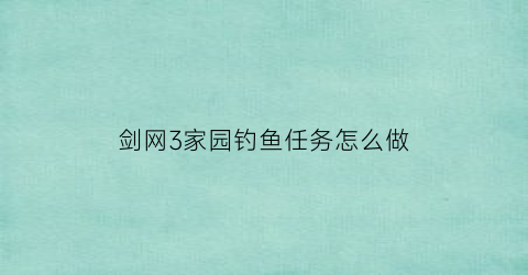 剑网3家园钓鱼任务怎么做(剑网三家园鱼缸教程)