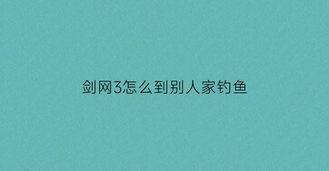 剑网3怎么到别人家钓鱼(剑网三怎么钓鱼)