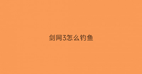 剑网3怎么钓鱼(剑网3如何钓鱼)