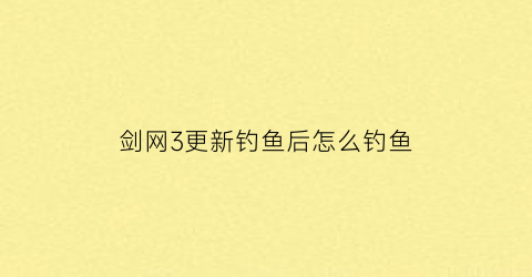 剑网3更新钓鱼后怎么钓鱼(剑三如何钓鱼)