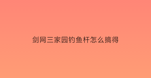 剑网三家园钓鱼杆怎么搞得(剑三家园鱼缸)